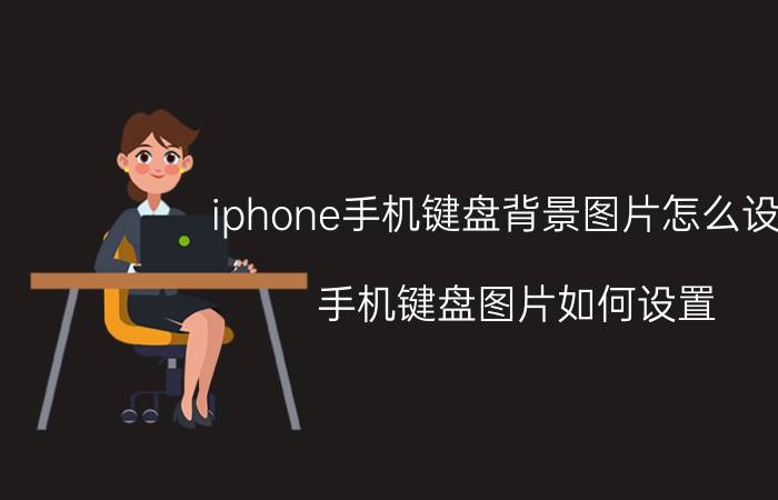 iphone手机键盘背景图片怎么设置 手机键盘图片如何设置？